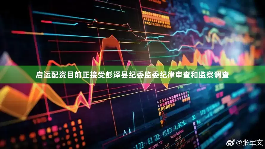 启运配资目前正接受彭泽县纪委监委纪律审查和监察调查