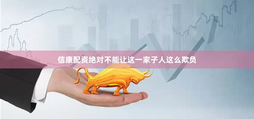 信康配资绝对不能让这一家子人这么欺负