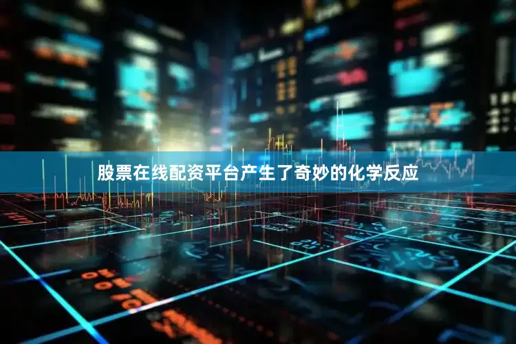 股票在线配资平台产生了奇妙的化学反应