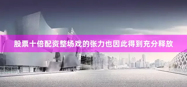 股票十倍配资整场戏的张力也因此得到充分释放