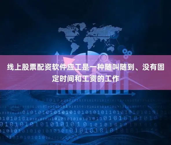 线上股票配资软件应工是一种随叫随到、没有固定时间和工资的工作