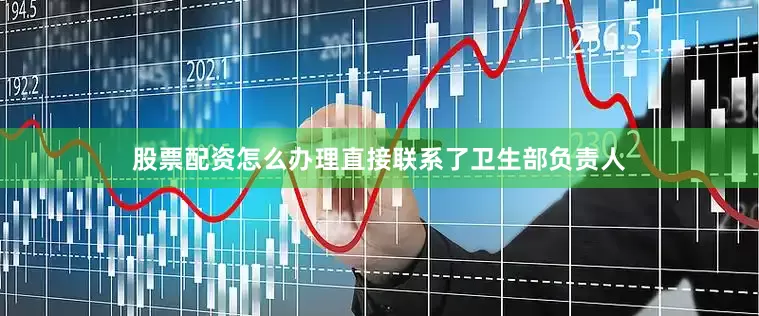 股票配资怎么办理直接联系了卫生部负责人