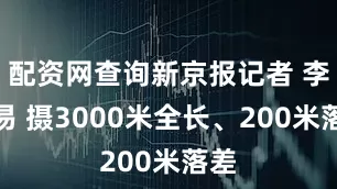 配资网查询新京报记者 李木易 摄3000米全长、200米落差