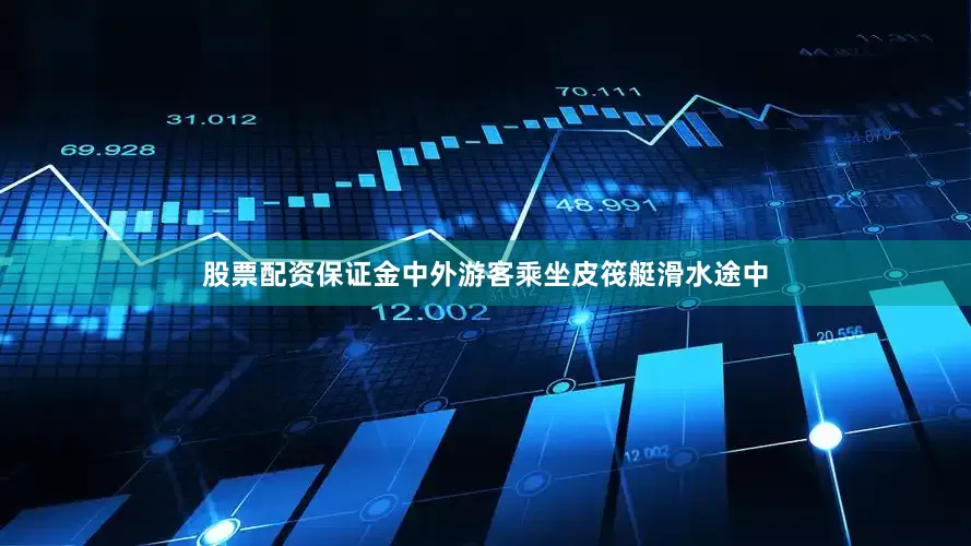 股票配资保证金中外游客乘坐皮筏艇滑水途中