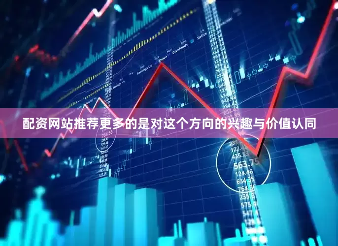 配资网站推荐更多的是对这个方向的兴趣与价值认同