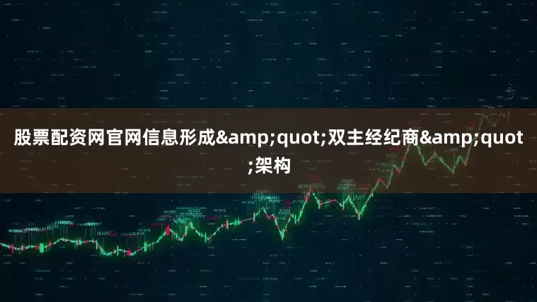 股票配资网官网信息形成&quot;双主经纪商&quot;架构