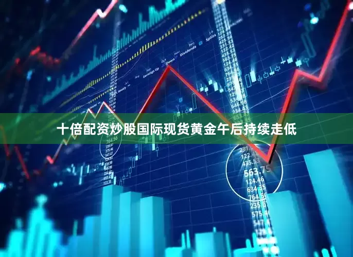 十倍配资炒股国际现货黄金午后持续走低