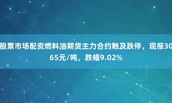 股票市场配资燃料油期货主力合约触及跌停，现报3065元/吨，跌幅9.02%