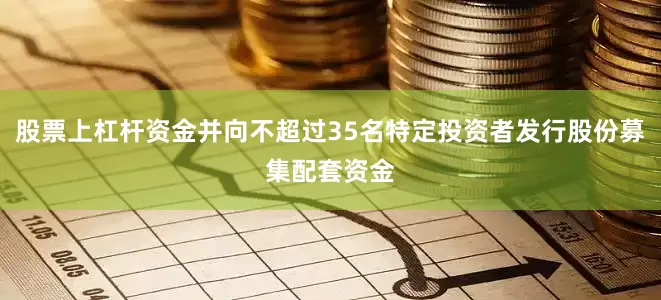 股票上杠杆资金并向不超过35名特定投资者发行股份募集配套资金