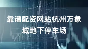 靠谱配资网站杭州万象城地下停车场