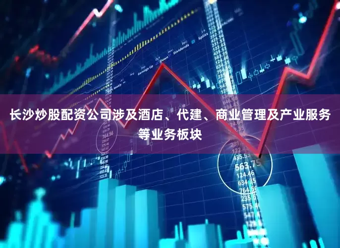 长沙炒股配资公司涉及酒店、代建、商业管理及产业服务等业务板块
