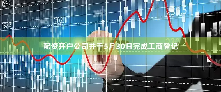配资开户公司并于5月30日完成工商登记