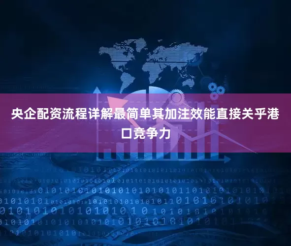央企配资流程详解最简单其加注效能直接关乎港口竞争力
