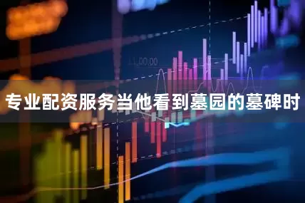 专业配资服务当他看到墓园的墓碑时