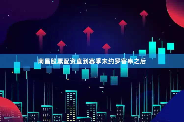 南昌股票配资直到赛季末约罗客串之后
