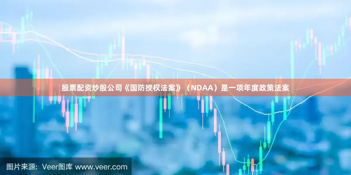 股票配资炒股公司《国防授权法案》（NDAA）是一项年度政策法案