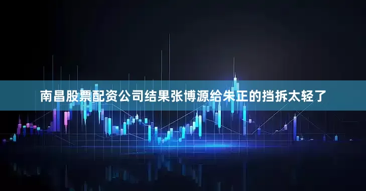 南昌股票配资公司结果张博源给朱正的挡拆太轻了