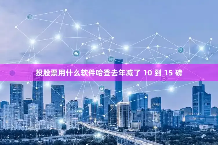 投股票用什么软件哈登去年减了 10 到 15 磅