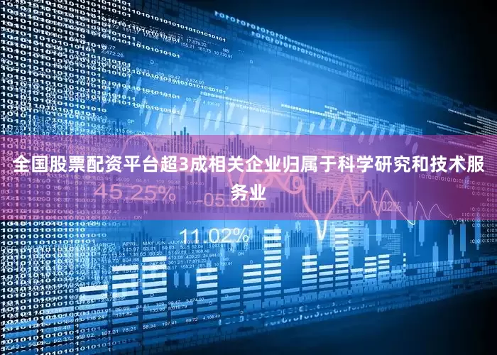 全国股票配资平台超3成相关企业归属于科学研究和技术服务业