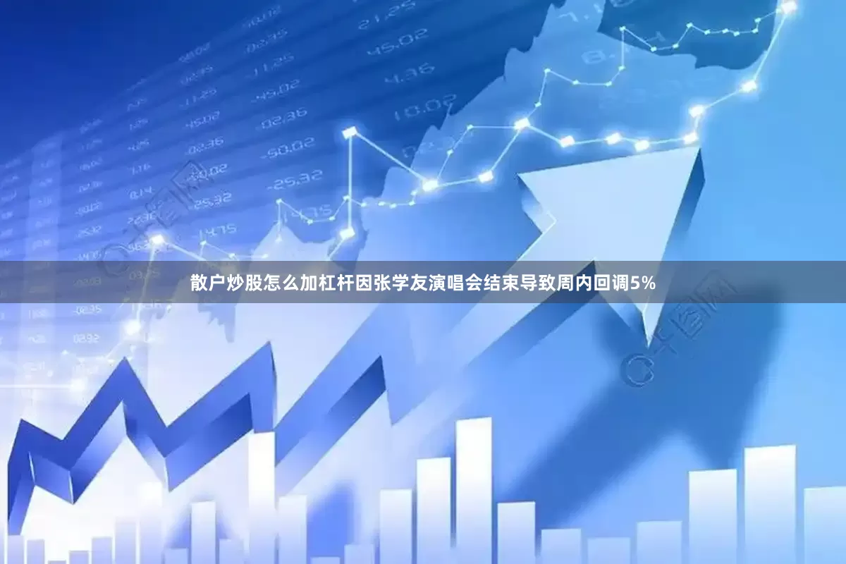 散户炒股怎么加杠杆因张学友演唱会结束导致周内回调5%
