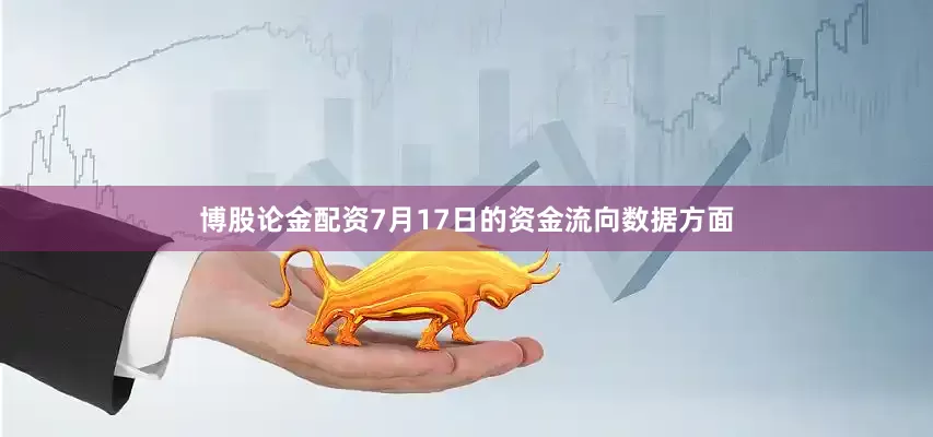 博股论金配资7月17日的资金流向数据方面