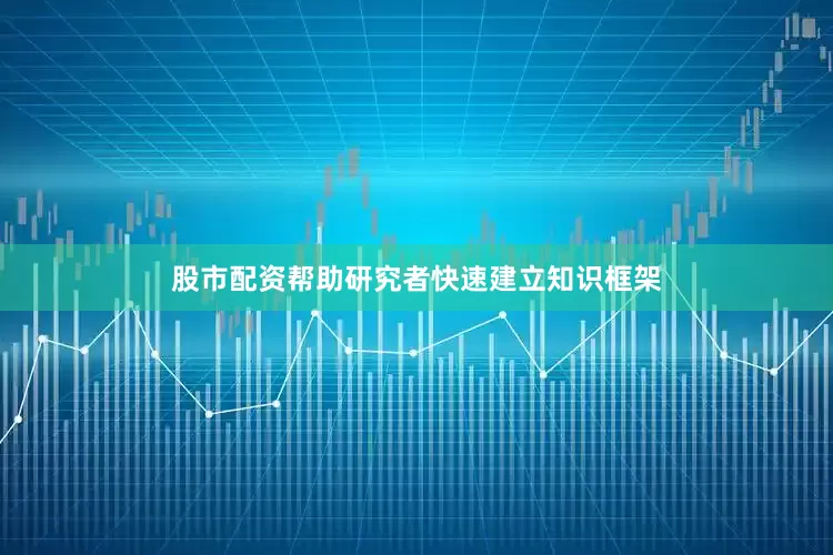 股市配资帮助研究者快速建立知识框架