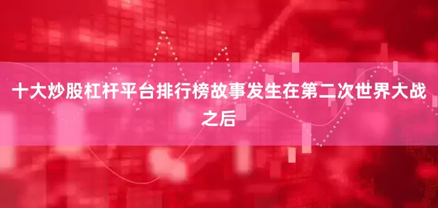 十大炒股杠杆平台排行榜故事发生在第二次世界大战之后