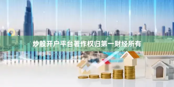 炒股开户平台著作权归第一财经所有