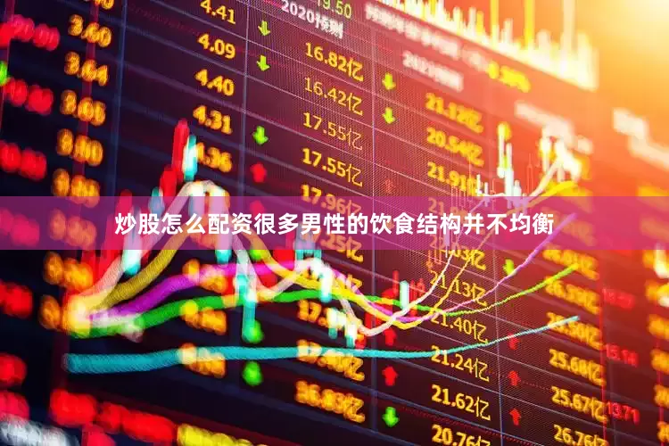 炒股怎么配资很多男性的饮食结构并不均衡