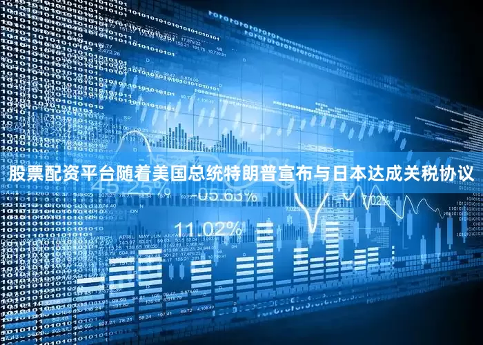 股票配资平台随着美国总统特朗普宣布与日本达成关税协议