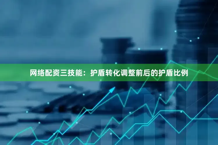 网络配资三技能：护盾转化调整前后的护盾比例
