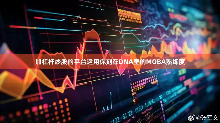加杠杆炒股的平台运用你刻在DNA里的MOBA熟练度