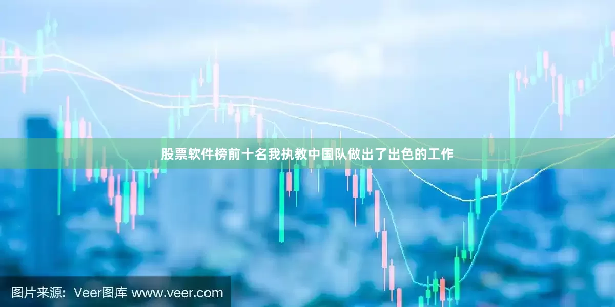 股票软件榜前十名我执教中国队做出了出色的工作