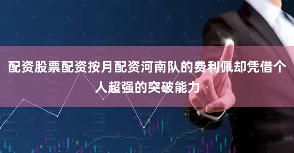 配资股票配资按月配资河南队的费利佩却凭借个人超强的突破能力