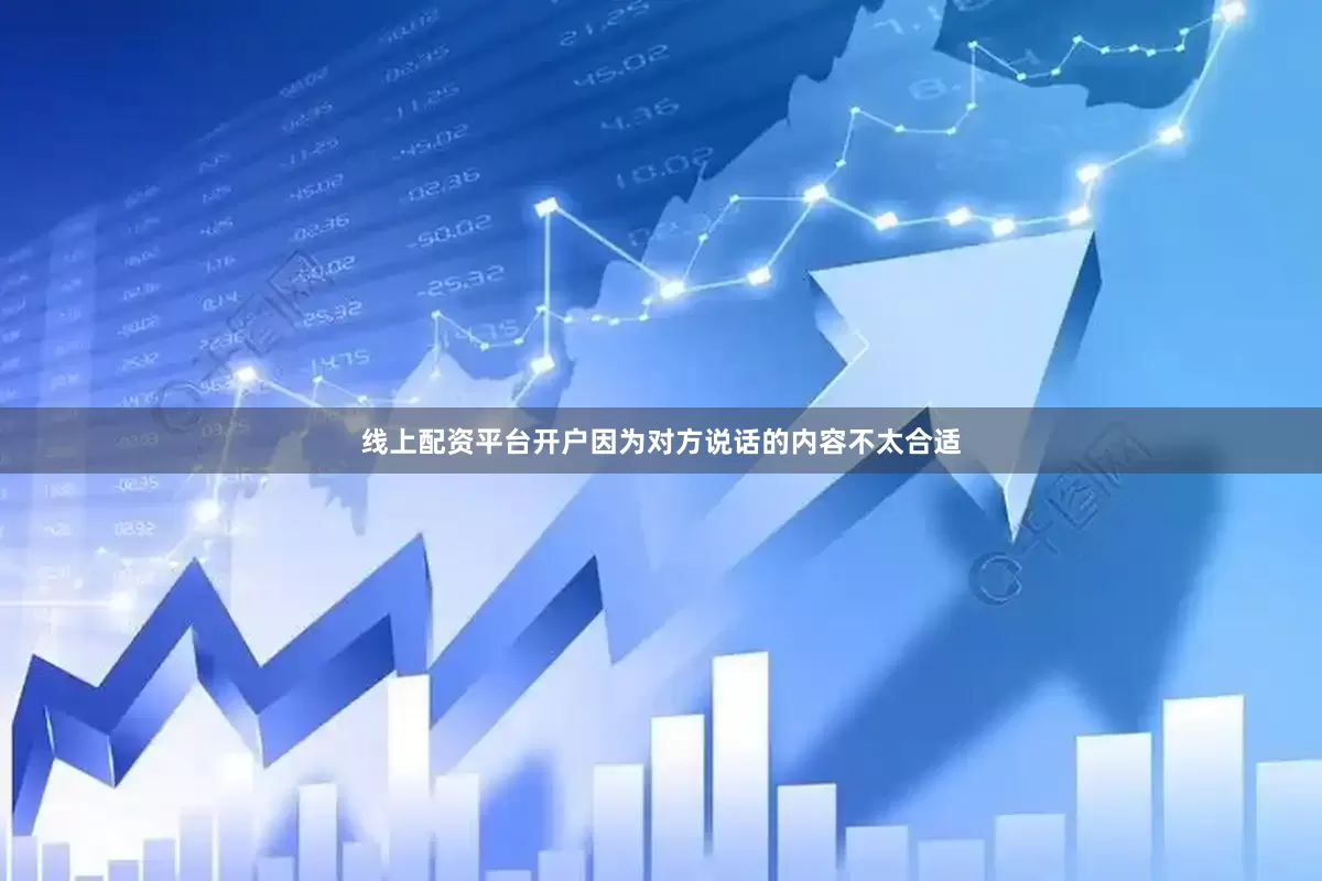 线上配资平台开户因为对方说话的内容不太合适