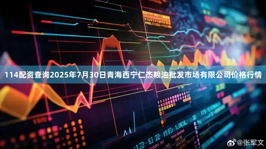 114配资查询2025年7月30日青海西宁仁杰粮油批发市场有限公司价格行情