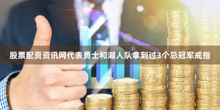 股票配资资讯网代表勇士和湖人队拿到过3个总冠军戒指