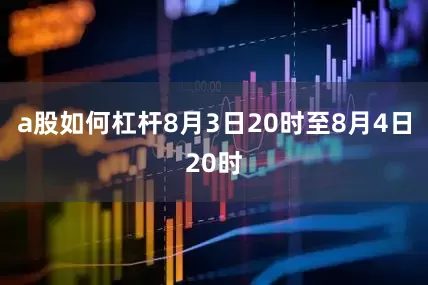 a股如何杠杆8月3日20时至8月4日20时