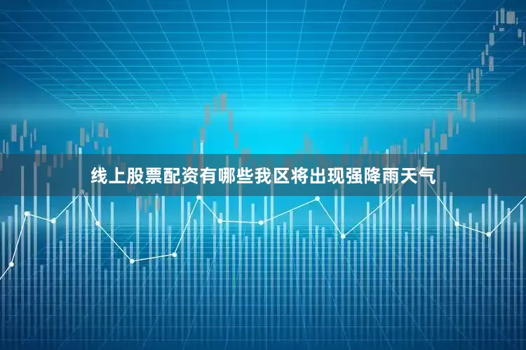 线上股票配资有哪些我区将出现强降雨天气