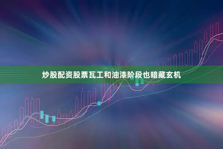 炒股配资股票瓦工和油漆阶段也暗藏玄机