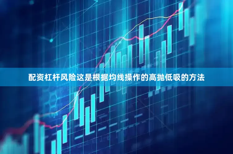 配资杠杆风险这是根据均线操作的高抛低吸的方法