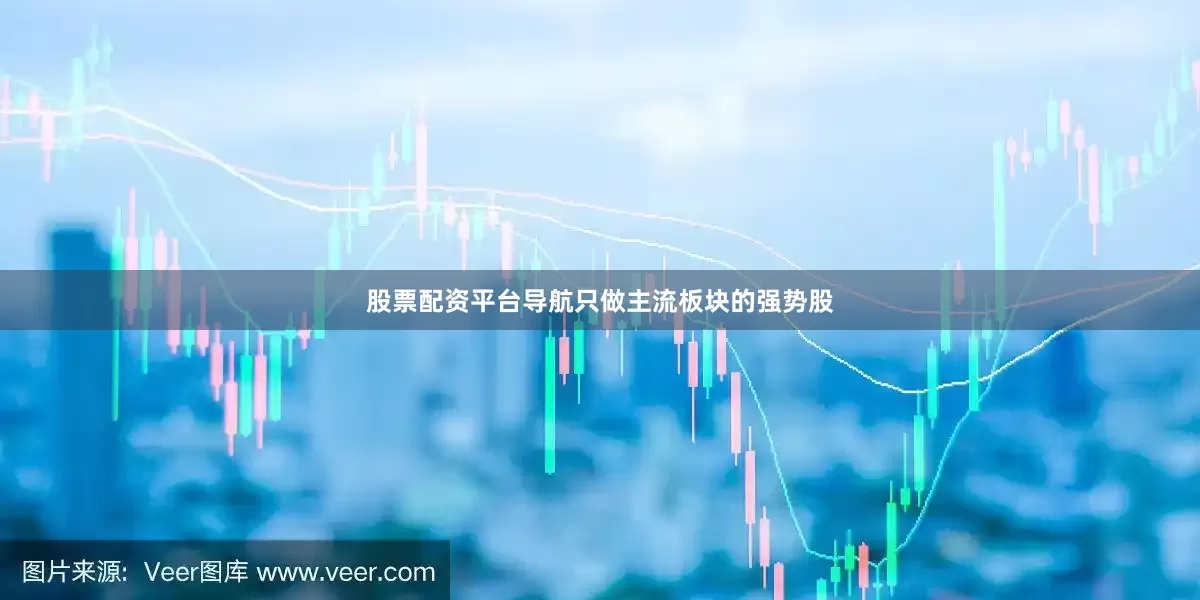 股票配资平台导航只做主流板块的强势股