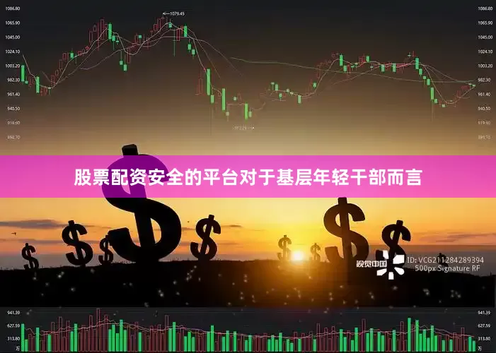 股票配资安全的平台对于基层年轻干部而言