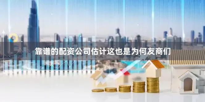靠谱的配资公司估计这也是为何友商们