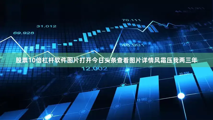 股票10倍杠杆软件图片打开今日头条查看图片详情风霜压我两三年