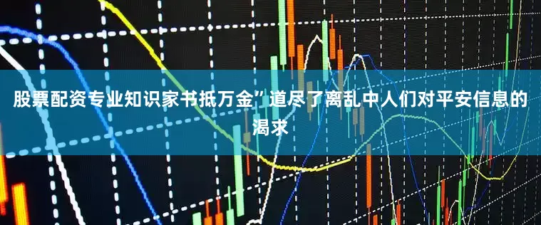 股票配资专业知识家书抵万金”道尽了离乱中人们对平安信息的渴求