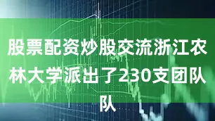 股票配资炒股交流浙江农林大学派出了230支团队