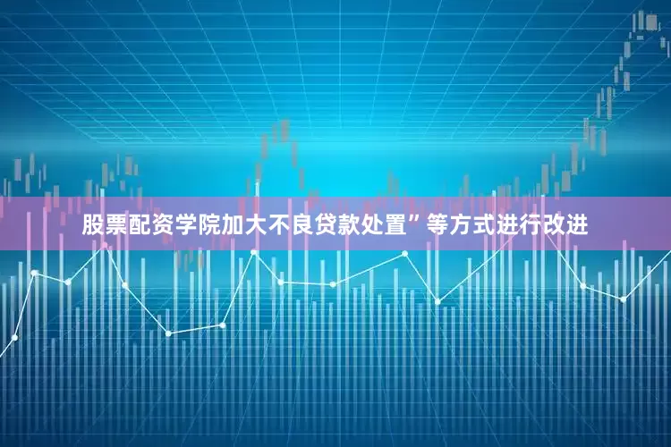 股票配资学院加大不良贷款处置”等方式进行改进