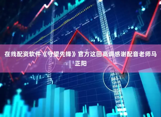 在线配资软件《守望先锋》官方这回高调感谢配音老师马正阳