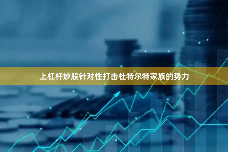 上杠杆炒股针对性打击杜特尔特家族的势力